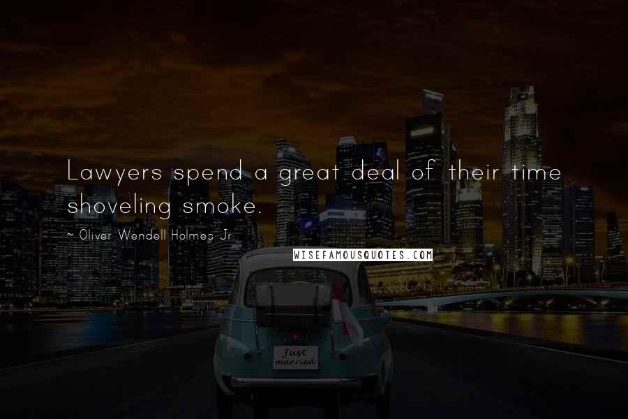 Oliver Wendell Holmes Jr. Quotes: Lawyers spend a great deal of their time shoveling smoke.