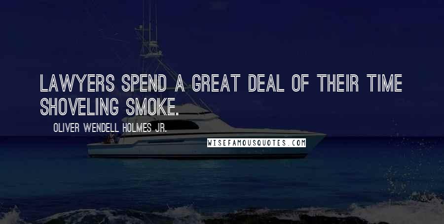 Oliver Wendell Holmes Jr. Quotes: Lawyers spend a great deal of their time shoveling smoke.