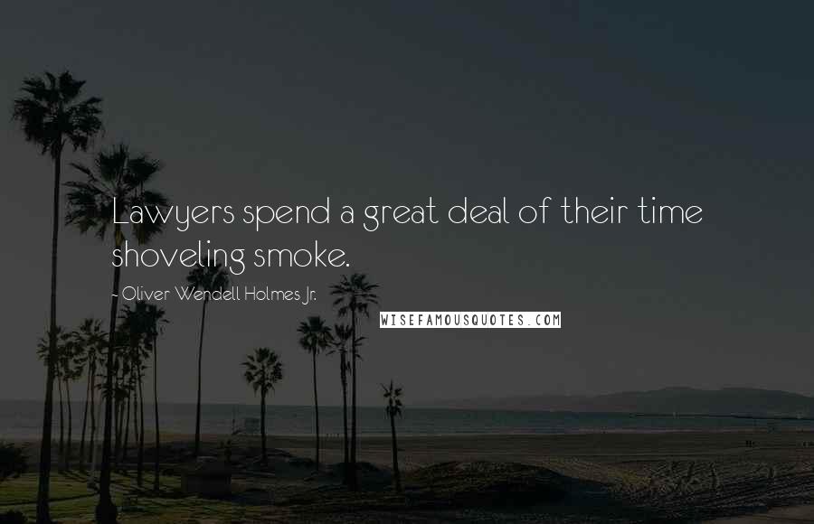Oliver Wendell Holmes Jr. Quotes: Lawyers spend a great deal of their time shoveling smoke.
