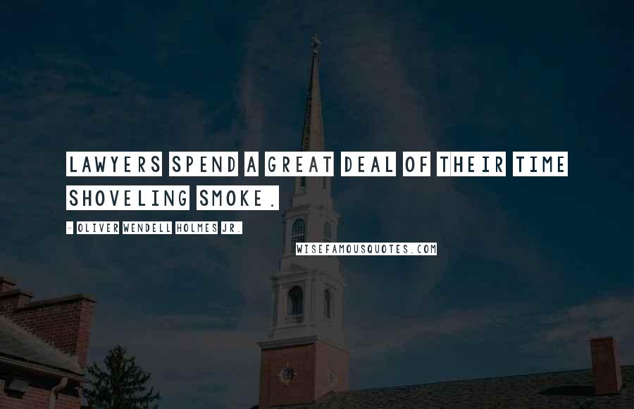 Oliver Wendell Holmes Jr. Quotes: Lawyers spend a great deal of their time shoveling smoke.