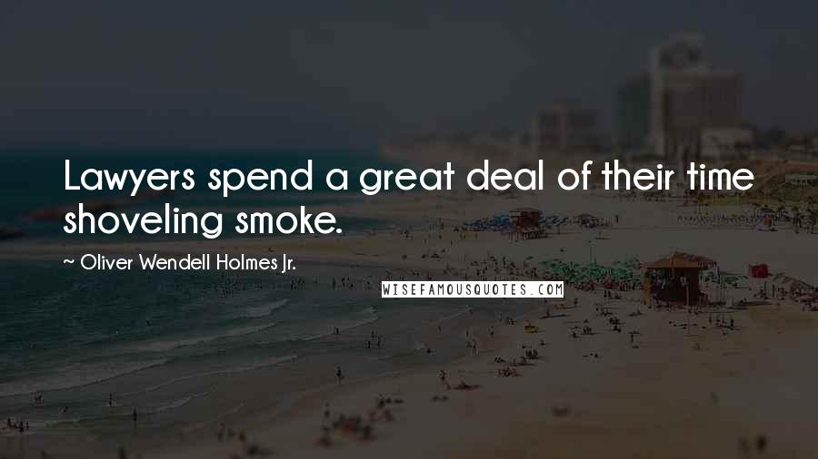 Oliver Wendell Holmes Jr. Quotes: Lawyers spend a great deal of their time shoveling smoke.