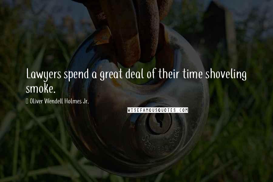 Oliver Wendell Holmes Jr. Quotes: Lawyers spend a great deal of their time shoveling smoke.