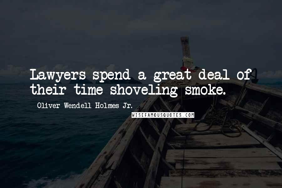 Oliver Wendell Holmes Jr. Quotes: Lawyers spend a great deal of their time shoveling smoke.