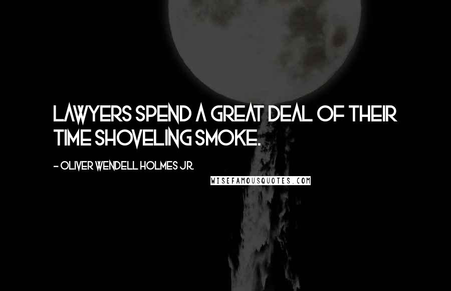 Oliver Wendell Holmes Jr. Quotes: Lawyers spend a great deal of their time shoveling smoke.