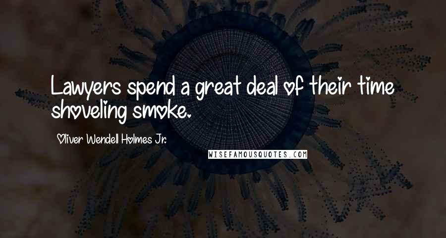Oliver Wendell Holmes Jr. Quotes: Lawyers spend a great deal of their time shoveling smoke.
