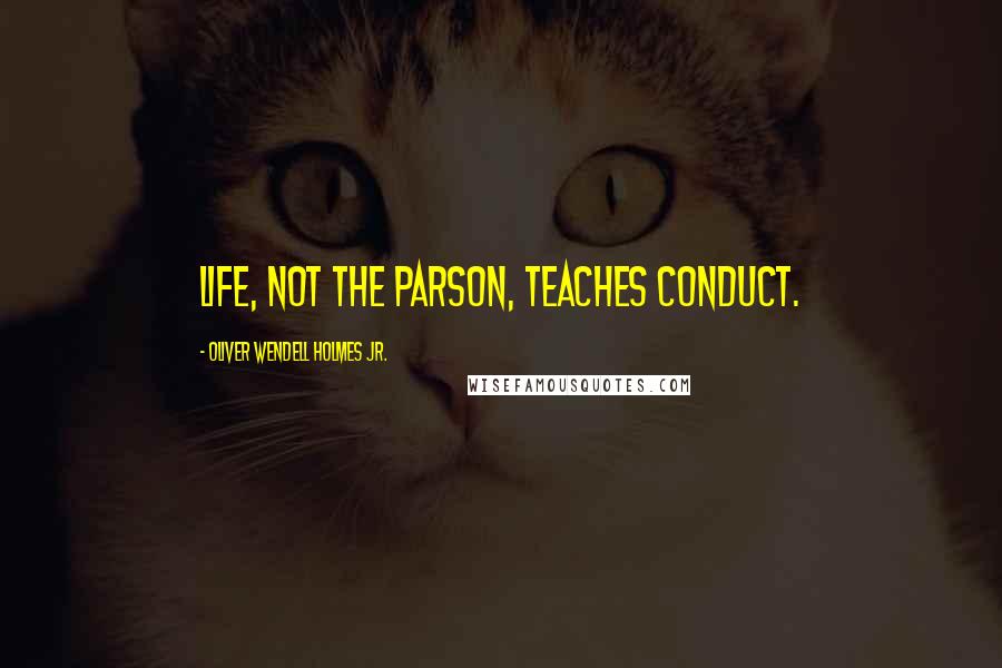 Oliver Wendell Holmes Jr. Quotes: Life, not the parson, teaches conduct.