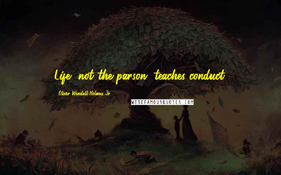 Oliver Wendell Holmes Jr. Quotes: Life, not the parson, teaches conduct.