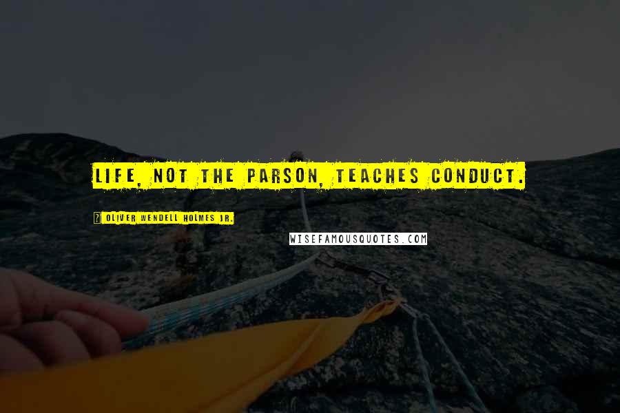 Oliver Wendell Holmes Jr. Quotes: Life, not the parson, teaches conduct.