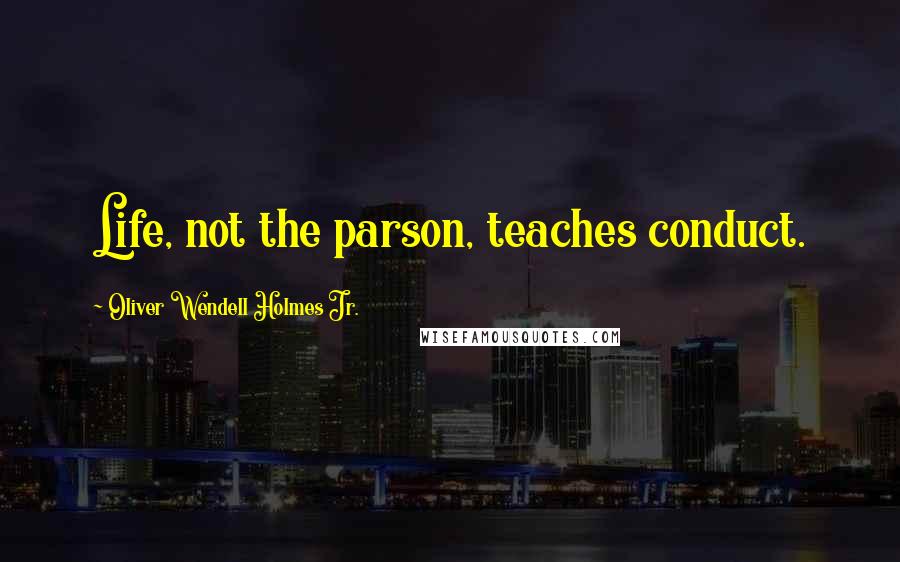 Oliver Wendell Holmes Jr. Quotes: Life, not the parson, teaches conduct.