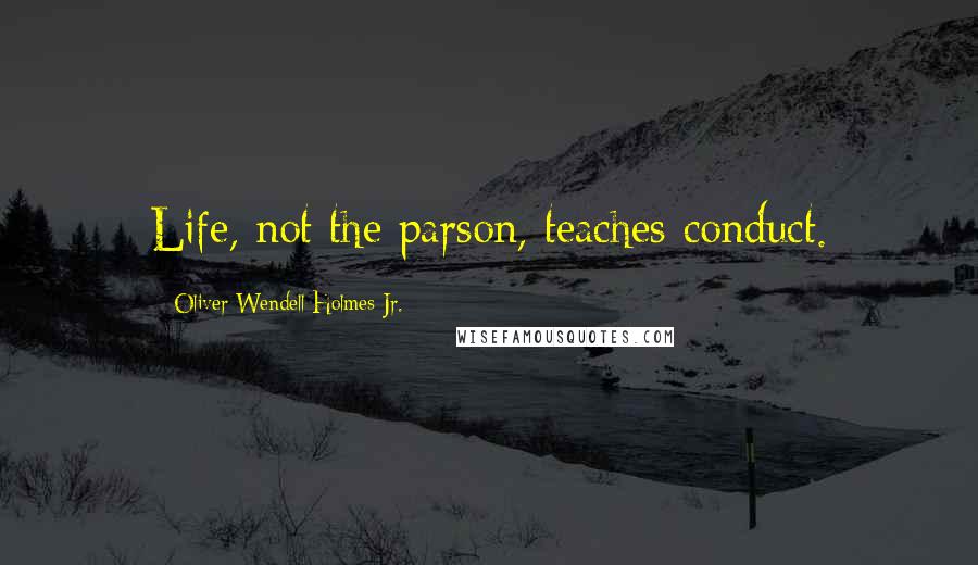 Oliver Wendell Holmes Jr. Quotes: Life, not the parson, teaches conduct.