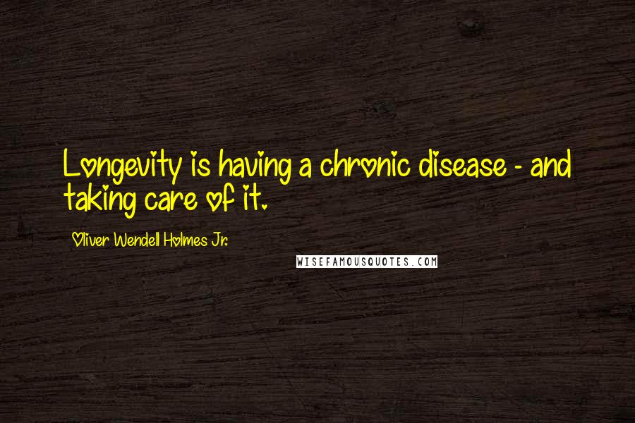 Oliver Wendell Holmes Jr. Quotes: Longevity is having a chronic disease - and taking care of it.