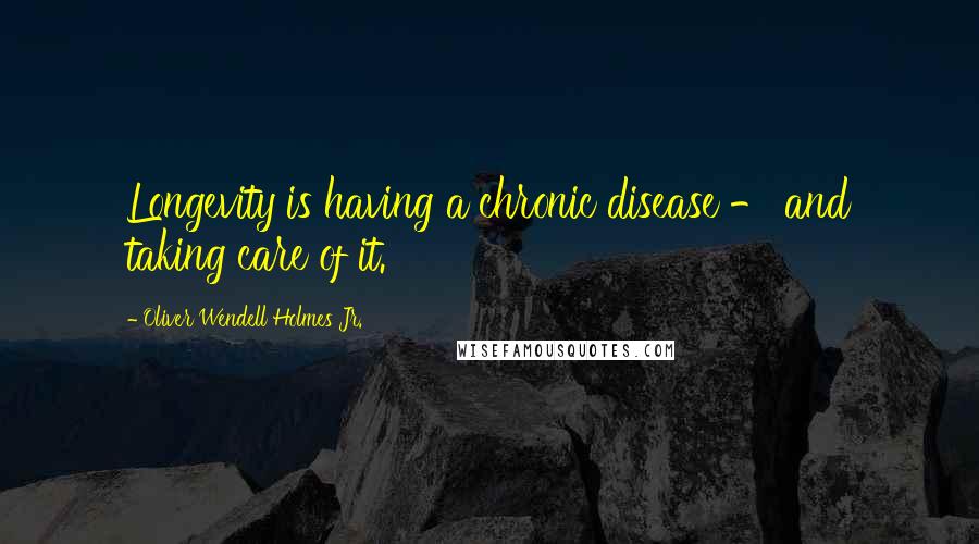 Oliver Wendell Holmes Jr. Quotes: Longevity is having a chronic disease - and taking care of it.