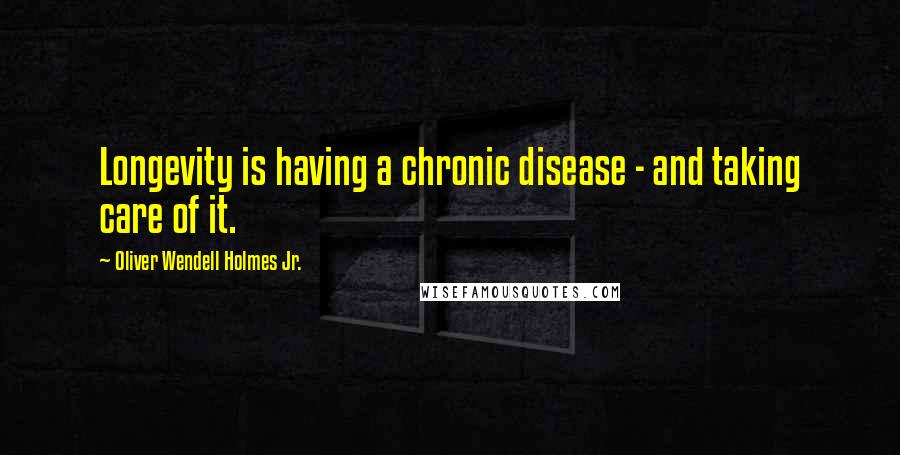 Oliver Wendell Holmes Jr. Quotes: Longevity is having a chronic disease - and taking care of it.