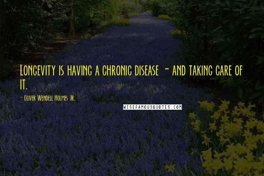 Oliver Wendell Holmes Jr. Quotes: Longevity is having a chronic disease - and taking care of it.