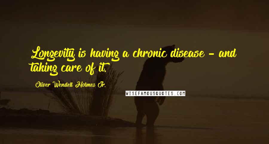 Oliver Wendell Holmes Jr. Quotes: Longevity is having a chronic disease - and taking care of it.