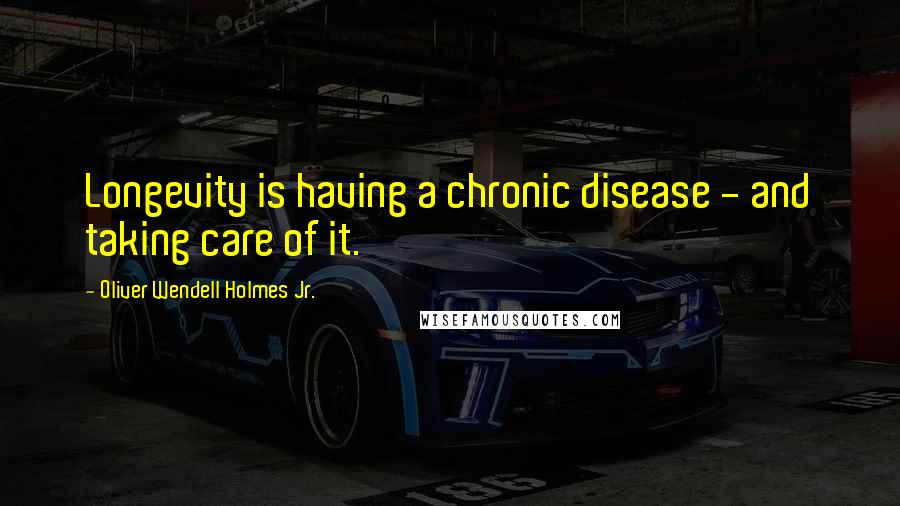 Oliver Wendell Holmes Jr. Quotes: Longevity is having a chronic disease - and taking care of it.