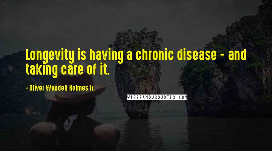 Oliver Wendell Holmes Jr. Quotes: Longevity is having a chronic disease - and taking care of it.