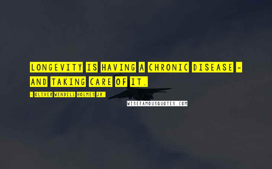 Oliver Wendell Holmes Jr. Quotes: Longevity is having a chronic disease - and taking care of it.