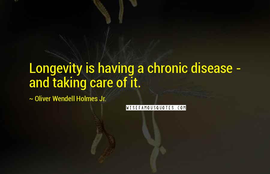 Oliver Wendell Holmes Jr. Quotes: Longevity is having a chronic disease - and taking care of it.