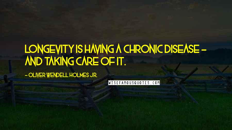 Oliver Wendell Holmes Jr. Quotes: Longevity is having a chronic disease - and taking care of it.