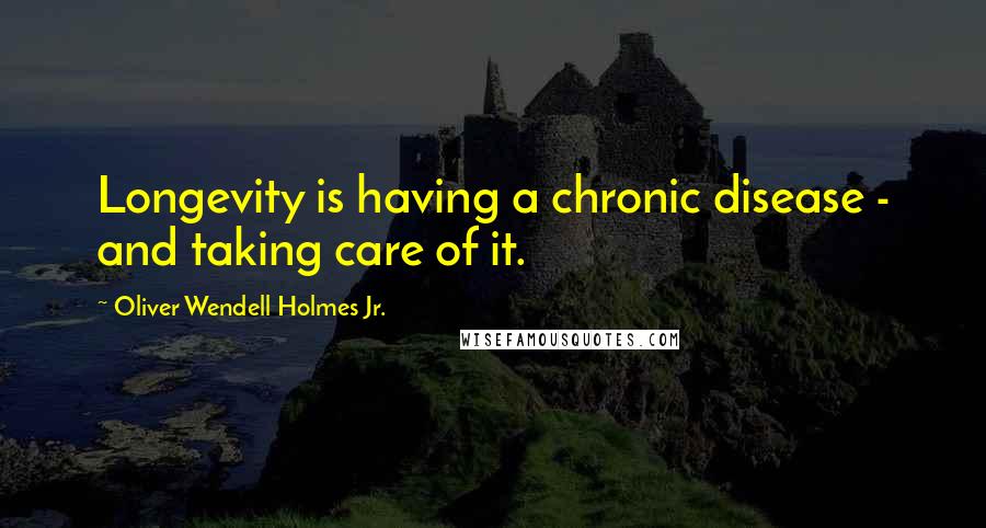 Oliver Wendell Holmes Jr. Quotes: Longevity is having a chronic disease - and taking care of it.