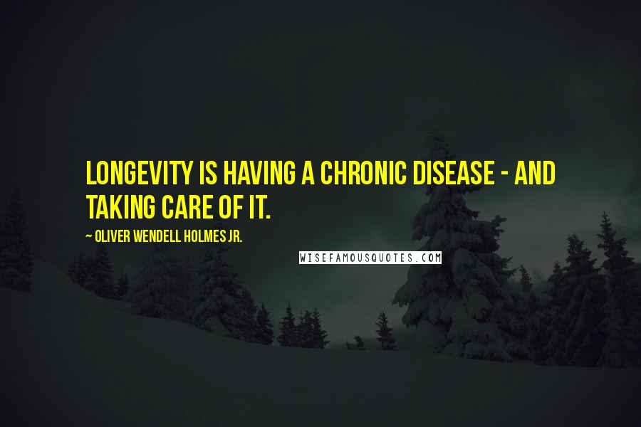 Oliver Wendell Holmes Jr. Quotes: Longevity is having a chronic disease - and taking care of it.