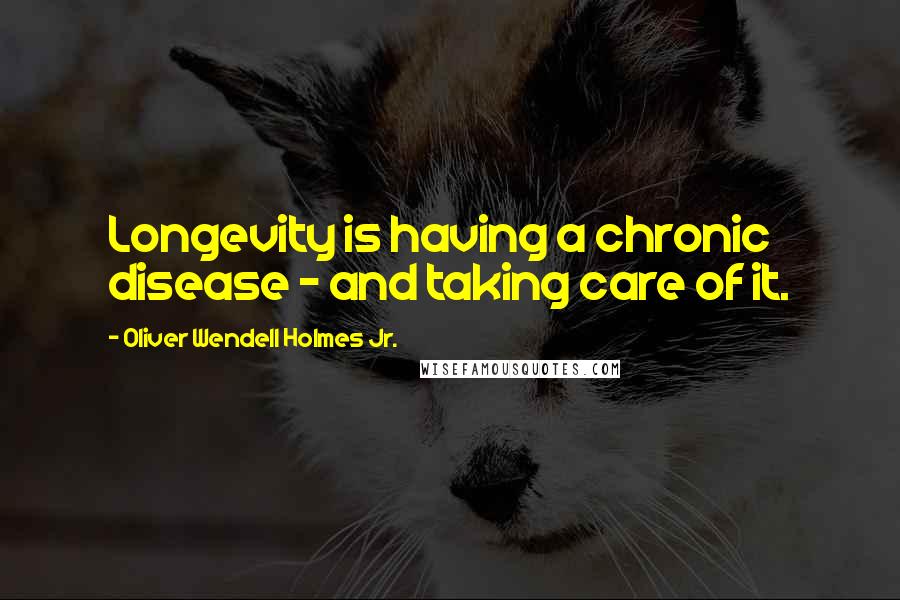 Oliver Wendell Holmes Jr. Quotes: Longevity is having a chronic disease - and taking care of it.