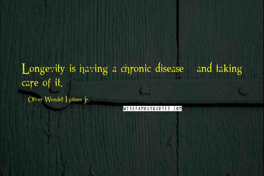 Oliver Wendell Holmes Jr. Quotes: Longevity is having a chronic disease - and taking care of it.