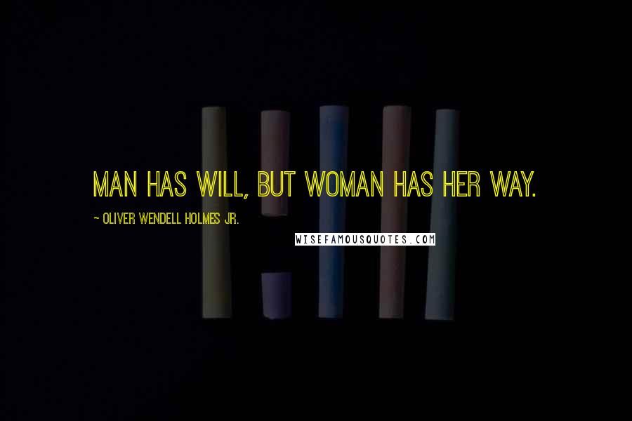 Oliver Wendell Holmes Jr. Quotes: Man has will, but woman has her way.