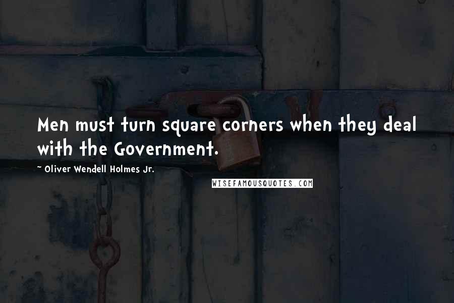Oliver Wendell Holmes Jr. Quotes: Men must turn square corners when they deal with the Government.