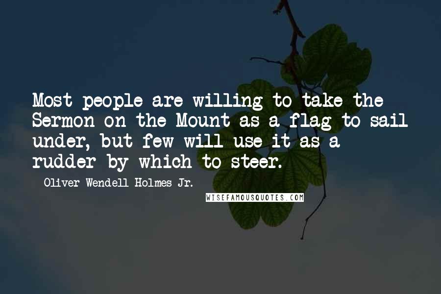 Oliver Wendell Holmes Jr. Quotes: Most people are willing to take the Sermon on the Mount as a flag to sail under, but few will use it as a rudder by which to steer.