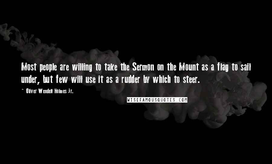 Oliver Wendell Holmes Jr. Quotes: Most people are willing to take the Sermon on the Mount as a flag to sail under, but few will use it as a rudder by which to steer.