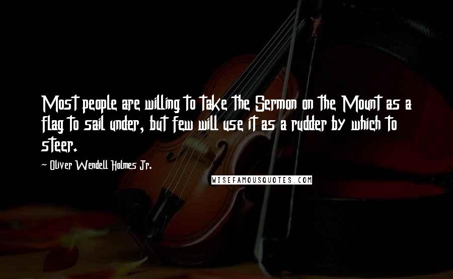 Oliver Wendell Holmes Jr. Quotes: Most people are willing to take the Sermon on the Mount as a flag to sail under, but few will use it as a rudder by which to steer.