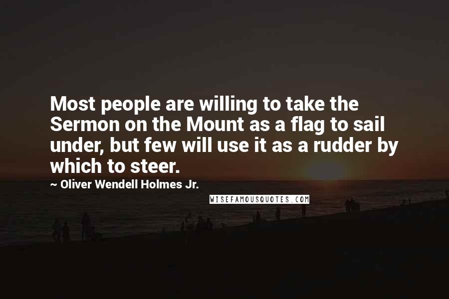 Oliver Wendell Holmes Jr. Quotes: Most people are willing to take the Sermon on the Mount as a flag to sail under, but few will use it as a rudder by which to steer.