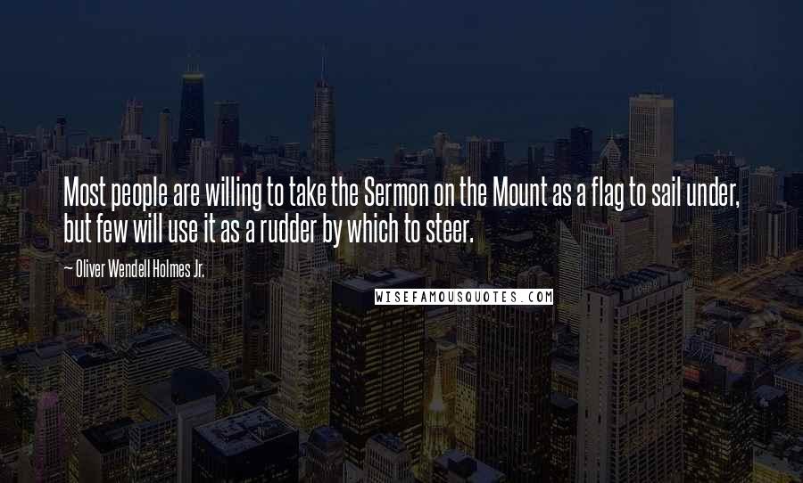 Oliver Wendell Holmes Jr. Quotes: Most people are willing to take the Sermon on the Mount as a flag to sail under, but few will use it as a rudder by which to steer.