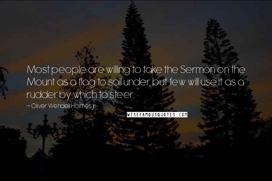 Oliver Wendell Holmes Jr. Quotes: Most people are willing to take the Sermon on the Mount as a flag to sail under, but few will use it as a rudder by which to steer.