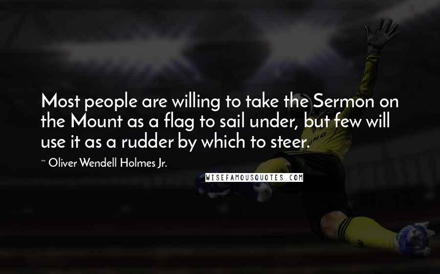 Oliver Wendell Holmes Jr. Quotes: Most people are willing to take the Sermon on the Mount as a flag to sail under, but few will use it as a rudder by which to steer.