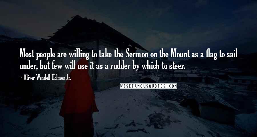 Oliver Wendell Holmes Jr. Quotes: Most people are willing to take the Sermon on the Mount as a flag to sail under, but few will use it as a rudder by which to steer.