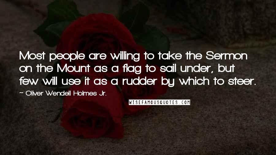 Oliver Wendell Holmes Jr. Quotes: Most people are willing to take the Sermon on the Mount as a flag to sail under, but few will use it as a rudder by which to steer.