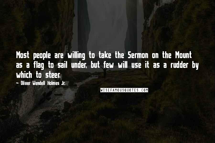 Oliver Wendell Holmes Jr. Quotes: Most people are willing to take the Sermon on the Mount as a flag to sail under, but few will use it as a rudder by which to steer.