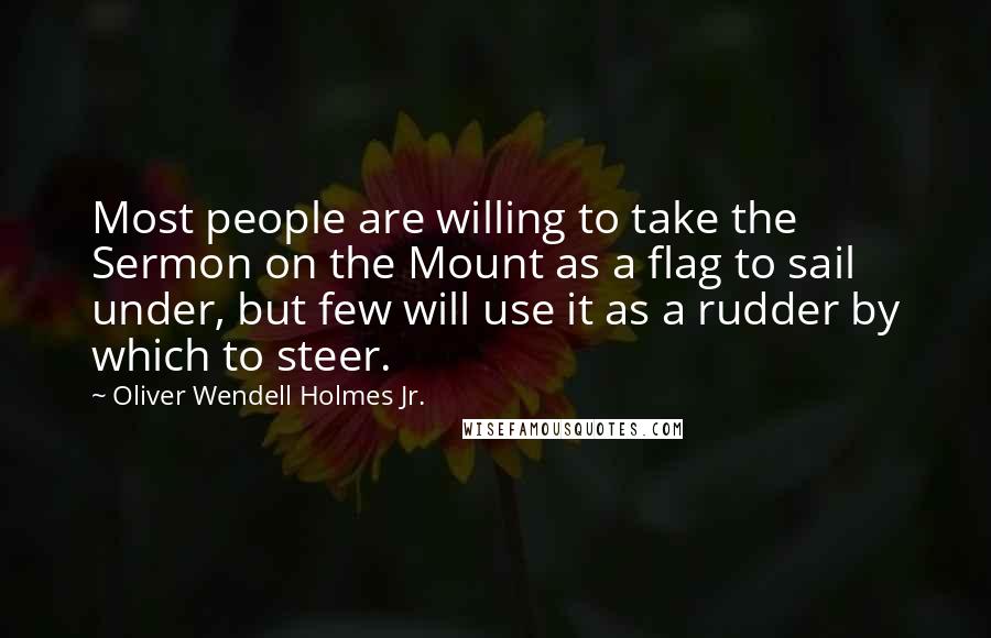 Oliver Wendell Holmes Jr. Quotes: Most people are willing to take the Sermon on the Mount as a flag to sail under, but few will use it as a rudder by which to steer.