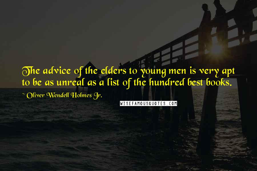 Oliver Wendell Holmes Jr. Quotes: The advice of the elders to young men is very apt to be as unreal as a list of the hundred best books.