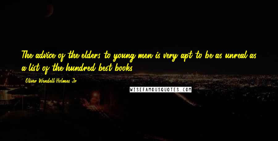 Oliver Wendell Holmes Jr. Quotes: The advice of the elders to young men is very apt to be as unreal as a list of the hundred best books.