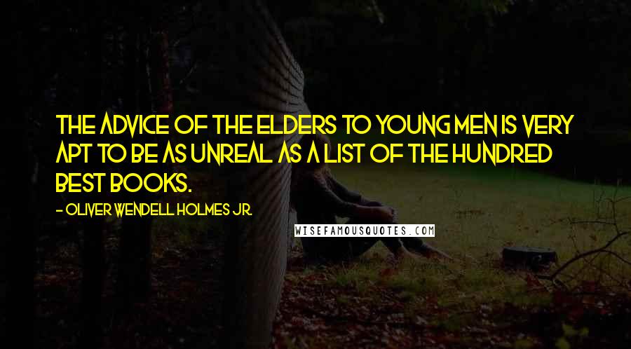 Oliver Wendell Holmes Jr. Quotes: The advice of the elders to young men is very apt to be as unreal as a list of the hundred best books.