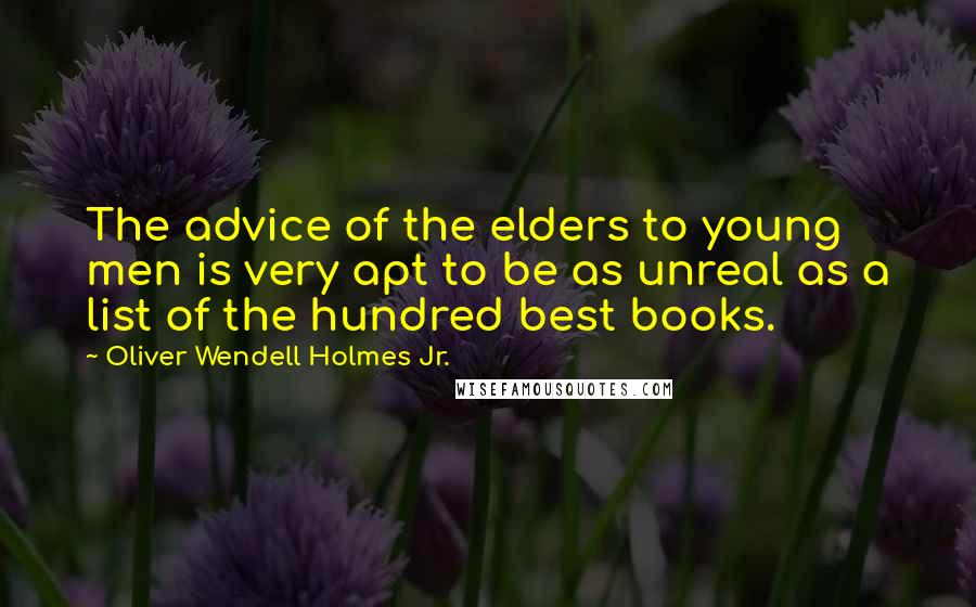 Oliver Wendell Holmes Jr. Quotes: The advice of the elders to young men is very apt to be as unreal as a list of the hundred best books.