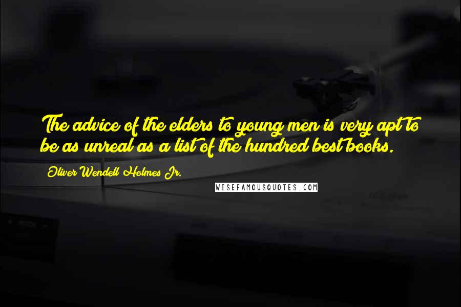 Oliver Wendell Holmes Jr. Quotes: The advice of the elders to young men is very apt to be as unreal as a list of the hundred best books.