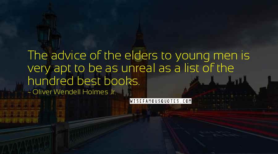 Oliver Wendell Holmes Jr. Quotes: The advice of the elders to young men is very apt to be as unreal as a list of the hundred best books.