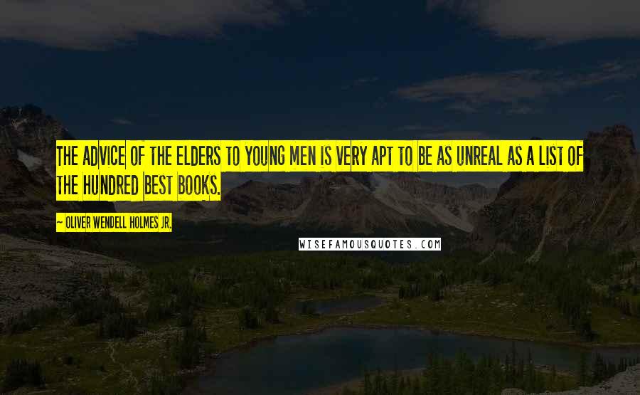 Oliver Wendell Holmes Jr. Quotes: The advice of the elders to young men is very apt to be as unreal as a list of the hundred best books.