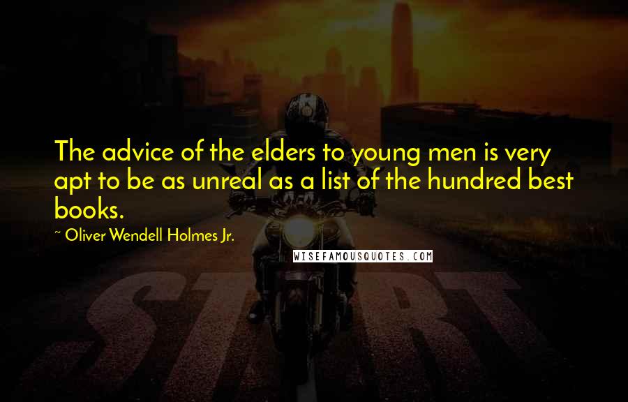 Oliver Wendell Holmes Jr. Quotes: The advice of the elders to young men is very apt to be as unreal as a list of the hundred best books.