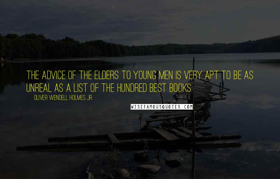 Oliver Wendell Holmes Jr. Quotes: The advice of the elders to young men is very apt to be as unreal as a list of the hundred best books.